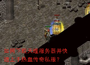 如何下载天理服务器并快速上手热血传奇私服? 如何下载天理服务器并快速上手热血传奇私服?