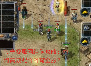 传奇找服网组队攻略:如何高效配合制霸全服? 传奇找服网组队攻略:如何高效配合制霸全服?