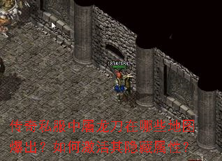 传奇私服中屠龙刀在哪些地图爆出?如何激活其隐藏属性? 传奇私服中屠龙刀在哪些地图爆出?如何激活其隐藏属性?