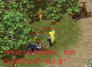 传奇战士技能全解析:如何成为战场上的不败王者? 传奇战士技能全解析:如何成为战场上的不败王者?