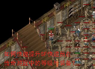 如何快速提升SF快递员在传奇游戏中的等级与装备? 如何快速提升SF快递员在传奇游戏中的等级与装备?
