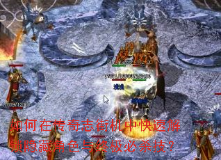 如何在传奇志街机中快速解锁隐藏角色与终极必杀技? 如何在传奇志街机中快速解锁隐藏角色与终极必杀技?