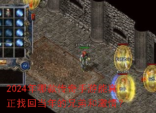 2024年哪款传奇手游能真正找回当年的兄弟和激情? 2024年哪款传奇手游能真正找回当年的兄弟和激情?