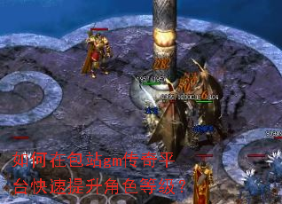 如何在包站gm传奇平台快速提升角色等级? 如何在包站gm传奇平台快速提升角色等级?