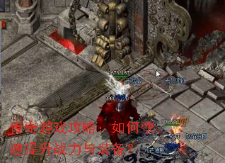 传奇游戏攻略:如何快速提升战力与装备? 传奇游戏攻略:如何快速提升战力与装备?