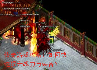 传奇游戏攻略:如何快速提升战力与装备? 传奇游戏攻略:如何快速提升战力与装备?
