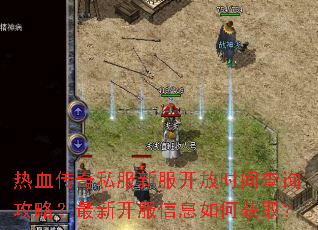 热血传奇私服新服开放时间查询攻略?最新开服信息如何获取? 热血传奇私服新服开放时间查询攻略?最新开服信息如何获取?