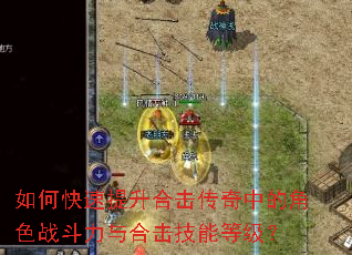 如何快速提升合击传奇中的角色战斗力与合击技能等级? 如何快速提升合击传奇中的角色战斗力与合击技能等级?