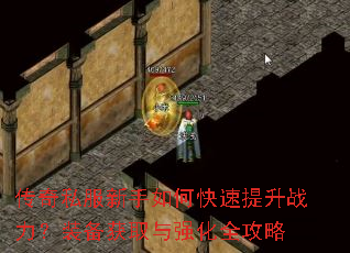 传奇私服新手如何快速提升战力?装备获取与强化全攻略 传奇私服新手如何快速提升战力?装备获取与强化全攻略