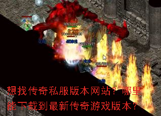 想找传奇私服版本网站?哪里能下载到最新传奇游戏版本? 想找传奇私服版本网站?哪里能下载到最新传奇游戏版本?