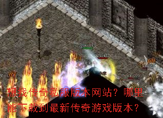 想找传奇私服版本网站?哪里能下载到最新传奇游戏版本? 想找传奇私服版本网站?哪里能下载到最新传奇游戏版本?
