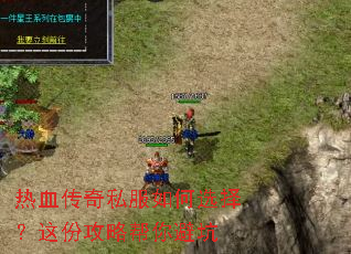 热血传奇私服如何选择?这份攻略帮你避坑 热血传奇私服如何选择?这份攻略帮你避坑
