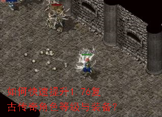 如何快速提升1.76复古传奇角色等级与装备? 如何快速提升1.76复古传奇角色等级与装备?