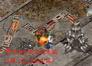 传奇游戏哪个版本最经典且玩法最丰富? 传奇游戏哪个版本最经典且玩法最丰富?