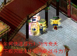 如何快速提升1.76传奇天下毁灭版本中的角色战斗力? 如何快速提升1.76传奇天下毁灭版本中的角色战斗力?