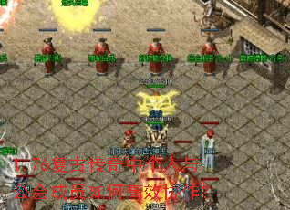1.76复古传奇中个人与公会成员如何高效协作? 1.76复古传奇中个人与公会成员如何高效协作?