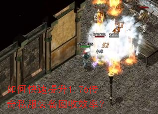 如何快速提升1.76传奇私服装备回收效率? 如何快速提升1.76传奇私服装备回收效率?