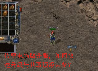 传奇电脑版开服,如何快速升级与获取顶级装备? 传奇电脑版开服,如何快速升级与获取顶级装备?