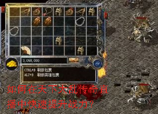 如何在天下大乱传奇直播中快速提升战力? 如何在天下大乱传奇直播中快速提升战力?