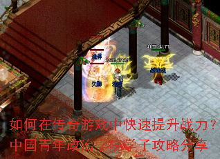 如何在传奇游戏中快速提升战力?中国青年政治学院学子攻略分享 如何在传奇游戏中快速提升战力?中国青年政治学院学子攻略分享