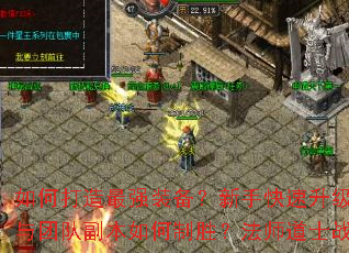 如何打造最强装备?新手快速升级攻略有哪些?PK技巧与团队副本如何制胜?法师道士战士哪个职业更适合你? 如何打造最强装备?新手快速升级攻略有哪些?PK技巧与团队副本如何制胜?法师道士战士哪个职业更适合你?