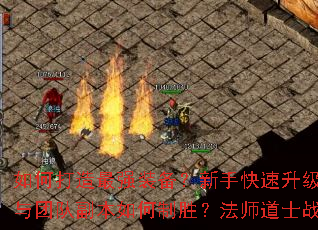 如何打造最强装备?新手快速升级攻略有哪些?PK技巧与团队副本如何制胜?法师道士战士哪个职业更适合你? 如何打造最强装备?新手快速升级攻略有哪些?PK技巧与团队副本如何制胜?法师道士战士哪个职业更适合你?