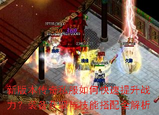新版本传奇私服如何快速提升战力?装备获取与技能搭配全解析 新版本传奇私服如何快速提升战力?装备获取与技能搭配全解析