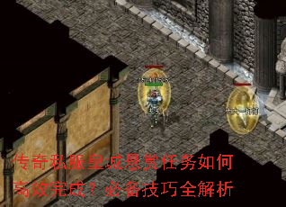 传奇私服皇城悬赏任务如何高效完成?必备技巧全解析 传奇私服皇城悬赏任务如何高效完成?必备技巧全解析