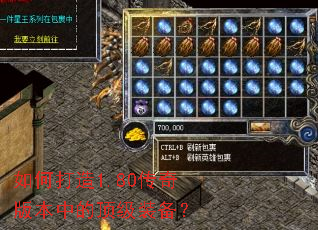 如何打造1.80传奇版本中的顶级装备? 如何打造1.80传奇版本中的顶级装备?