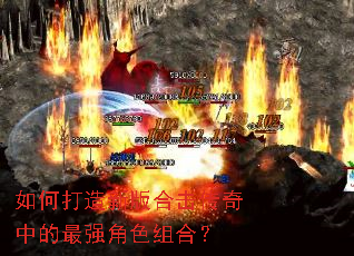 如何打造新版合击传奇中的最强角色组合? 如何打造新版合击传奇中的最强角色组合?