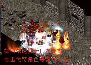 如何快速提升1.76复古合击传奇角色等级与装备? 如何快速提升1.76复古合击传奇角色等级与装备?