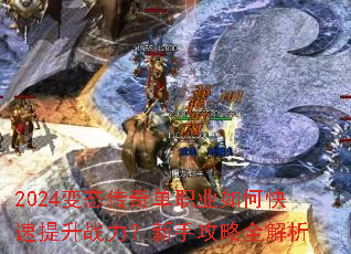 2024变态传奇单职业如何快速提升战力?新手攻略全解析 2024变态传奇单职业如何快速提升战力?新手攻略全解析