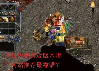 寻找传奇游戏版本哪个网站推荐最靠谱? 寻找传奇游戏版本哪个网站推荐最靠谱?