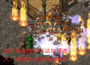 新开热血传奇网站如何进入?快速登录攻略全解析 新开热血传奇网站如何进入?快速登录攻略全解析