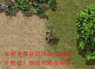 如何免费获取降妖伏魔录1完整版?游戏攻略全解析 如何免费获取降妖伏魔录1完整版?游戏攻略全解析
