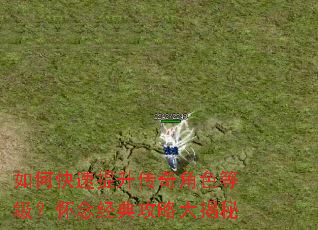 如何快速提升传奇角色等级?怀念经典攻略大揭秘 如何快速提升传奇角色等级?怀念经典攻略大揭秘