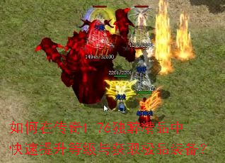 如何在传奇1.76独醉精品中快速提升等级与获取极品装备? 如何在传奇1.76独醉精品中快速提升等级与获取极品装备?