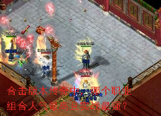 合击版本传奇中,哪个职业组合人气最高且实战最强? 合击版本传奇中,哪个职业组合人气最高且实战最强?